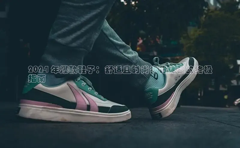 意昂体育登录小米2024 年爆款鞋子：舒适且时尚步行体验的终极
指南