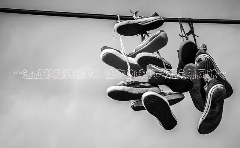 意昂体育登录金山办公**运动鞋旋转技巧：让你的球鞋呈现全新风貌**