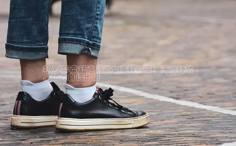 意昂体育赛富乐斯2024年度舒适时尚女皮鞋指南：前沿趋势
，助力自信出街
