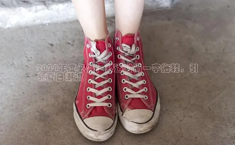 意昂体育百度众测2024年度必备！舒适时尚一字拖鞋，引
领夏日潮流