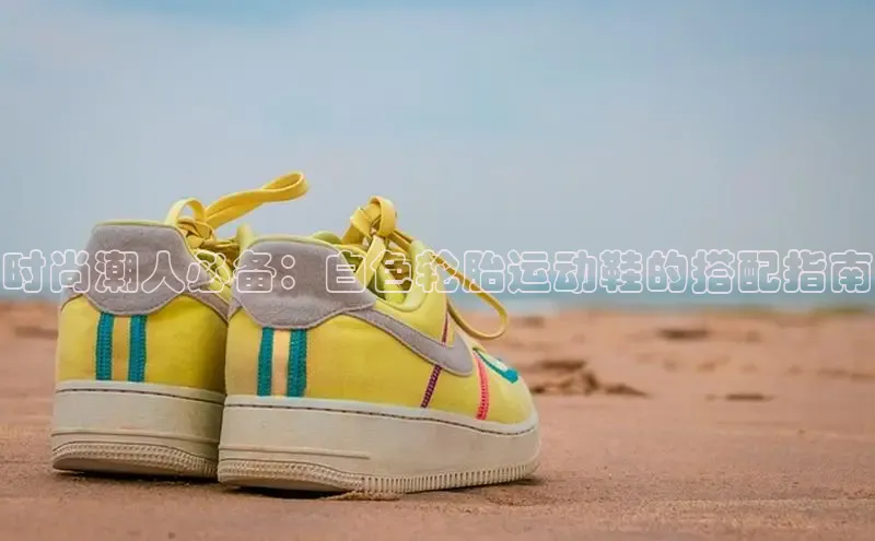 意昂体育入口华扬联众时尚潮人必备：白色轮胎运动鞋的搭配指南