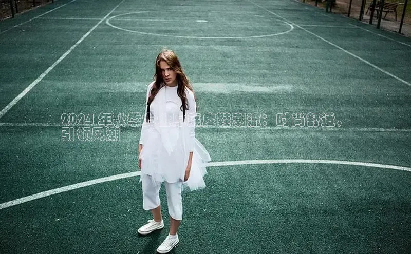 意昂3体育百度集团2024 年秋季女士厚底皮鞋潮流：时尚舒适，
引领风潮