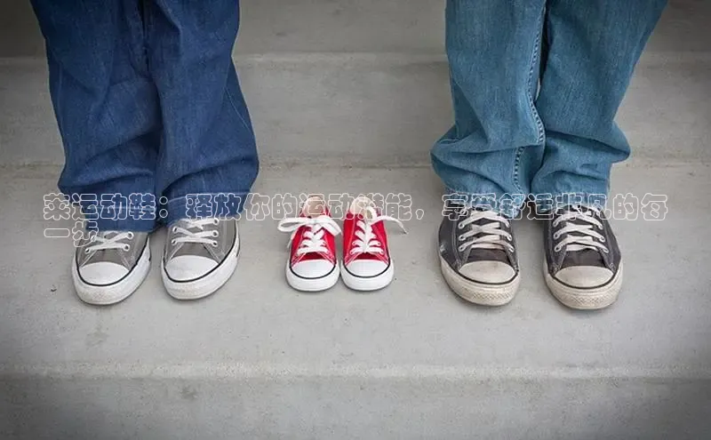 意昂体育台孩176五八27员颐驰 06莱运动鞋：释放你的运动潜能，享受舒适非凡的每
一步