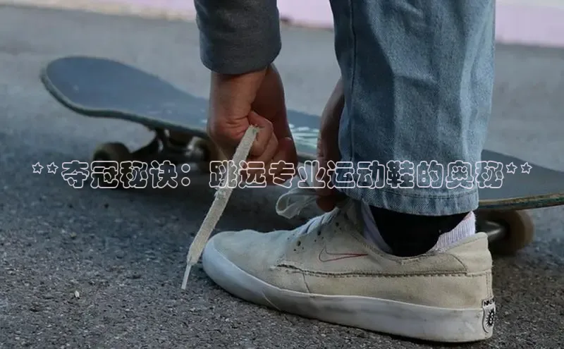 意昂体育**夺冠秘诀：跳远专业运动鞋的奥秘**