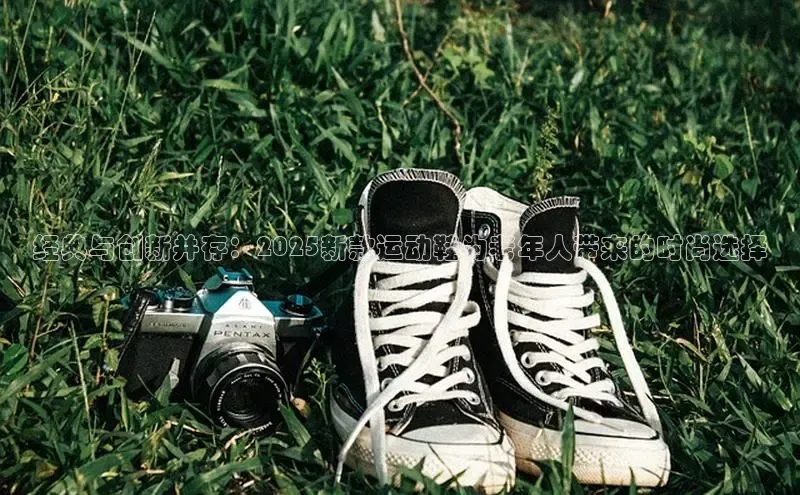 意昂体育号经典与创新并存：2025新款运动鞋为老年人带来的时尚选择