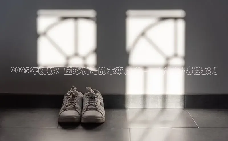 意昂意昂体育光魔科技2025年新款：篮球传奇的未来之路——乔丹运动鞋系列