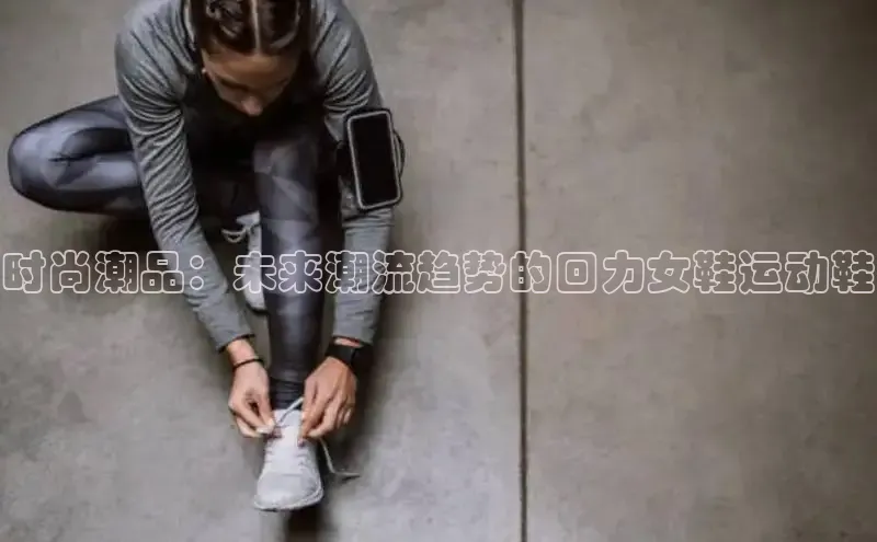 意昂体育搜索资源平台时尚潮品：未来潮流趋势的回力女鞋运动鞋