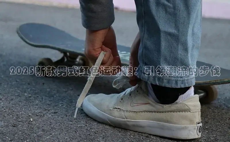 2025新款男式红色运动鞋：引领潮流的步伐