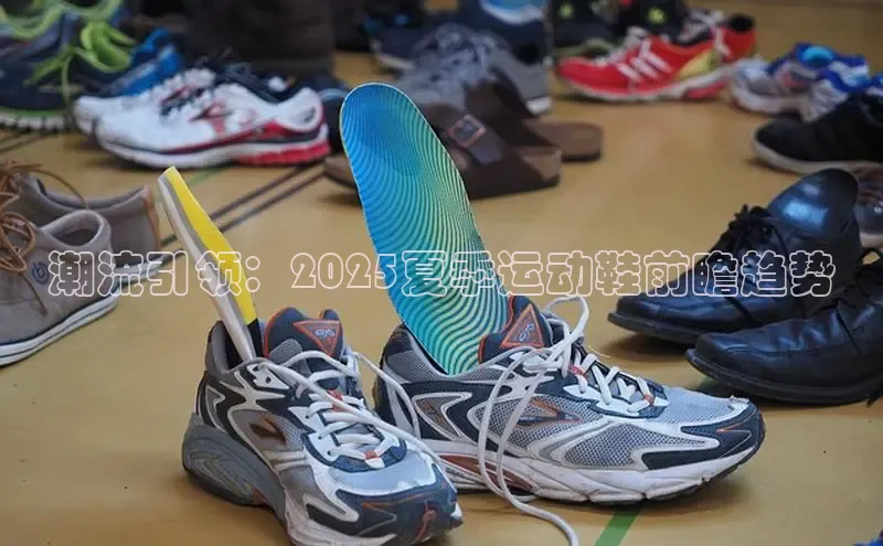潮流引领：2025夏季运动鞋前瞻趋势