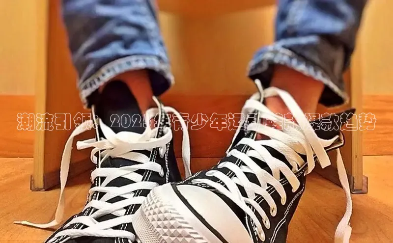 潮流引领：2025年青少年运动鞋款爆款趋势