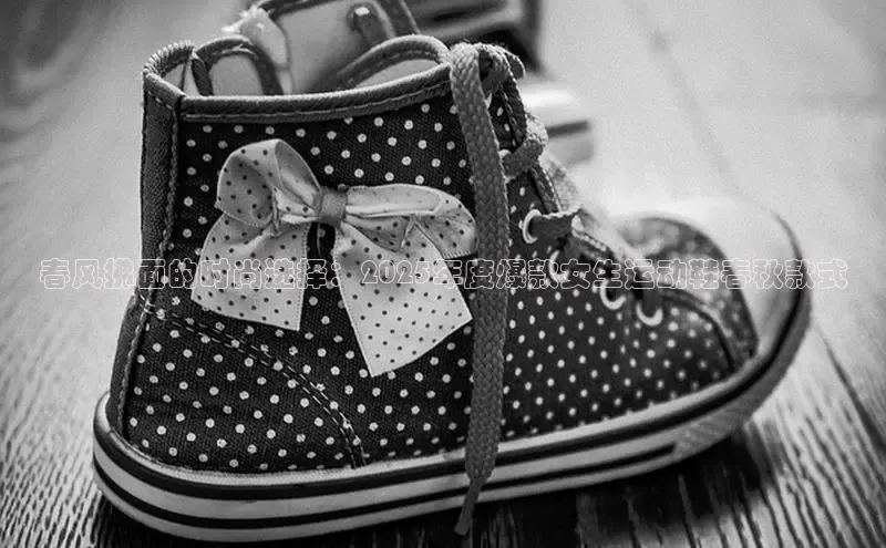 春风拂面的时尚选择：2025年度爆款女生运动鞋春秋款式