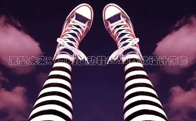 展望未来：回力运动鞋2025新款设计前瞻