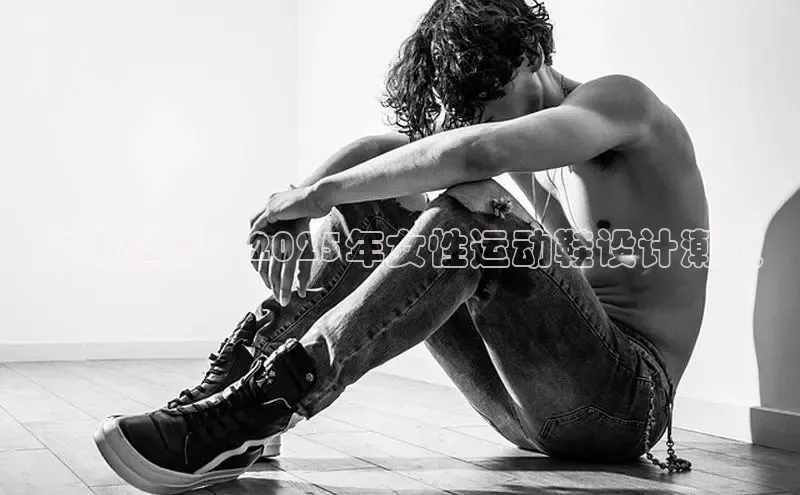 未来趋势：2025年女性运动鞋设计潮流