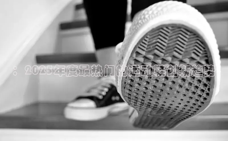 ：2025年度最热门的运动鞋创新趋势