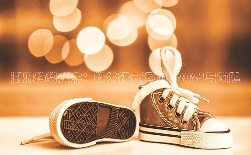 潮流趋势聚焦：特步行云运动鞋2025与前瞻