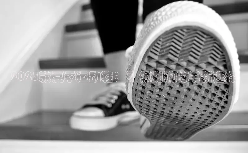 2025款夏季运动鞋：引领潮流的革新选择