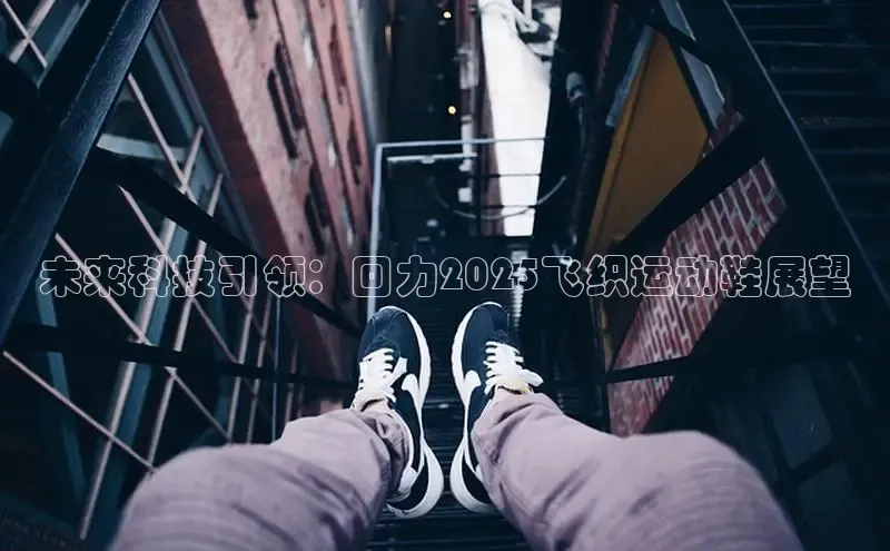 未来科技引领：回力2025飞织运动鞋展望