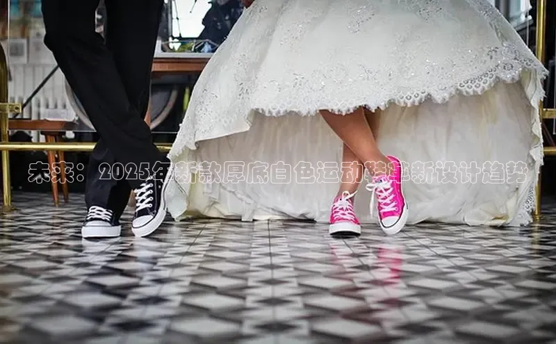 未来：2025年新款厚底白色运动鞋革新设计趋势