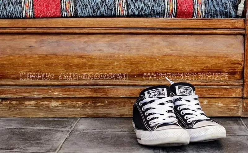 潮流趋势：全新Spring2025系列——春日运动女鞋的时尚秘密