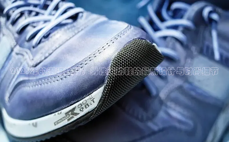 2025年的潮流趋势：男性运动鞋的最新设计与时尚细节