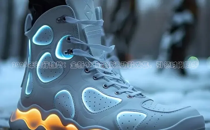 2025年流行趋势：全新43码新款运动鞋发售，引领时尚脚步