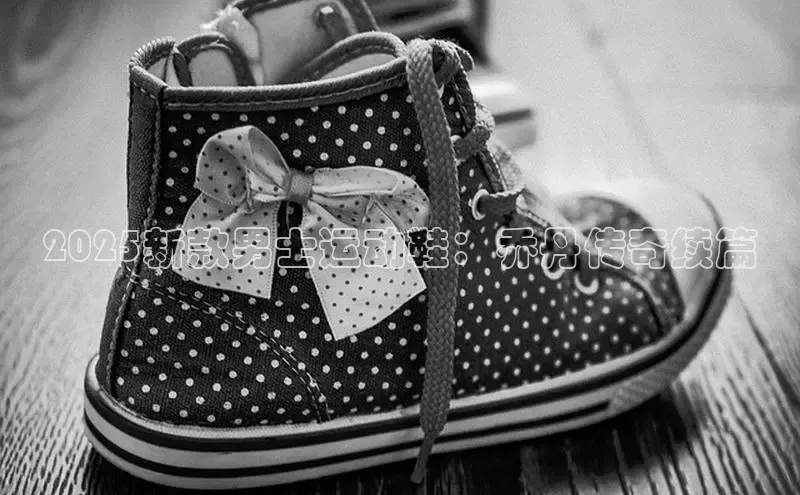 2025新款男士运动鞋：乔丹传奇续篇