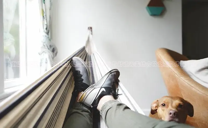 潮流趋势引领：2025款儿童运动鞋-时尚与舒适完美结合的女童跑步鞋设计