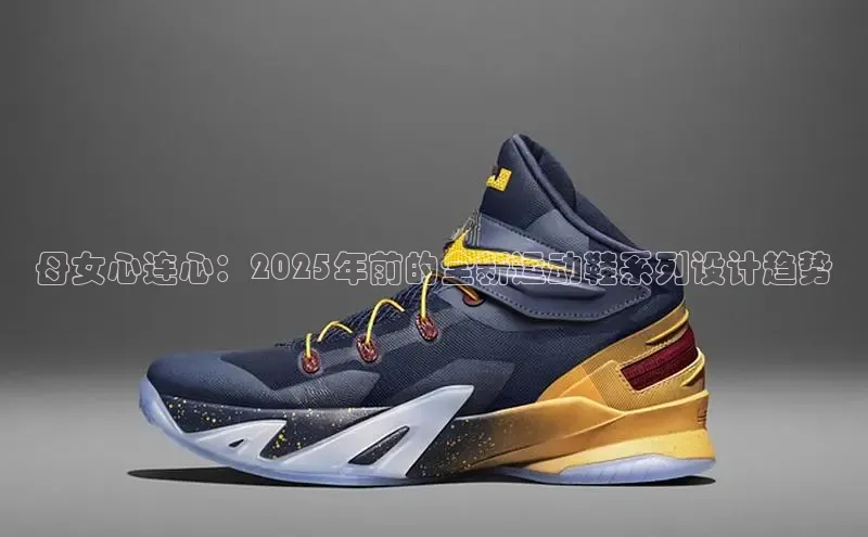 母女心连心：2025年前的全新运动鞋系列设计趋势