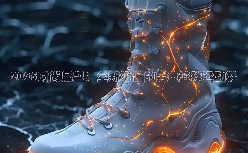 2025时尚展望：全新设计的男童篮球运动鞋