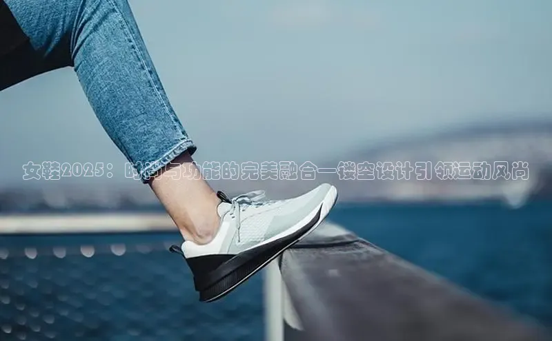 女鞋2025：时尚与功能的完美融合—镂空设计引领运动风尚