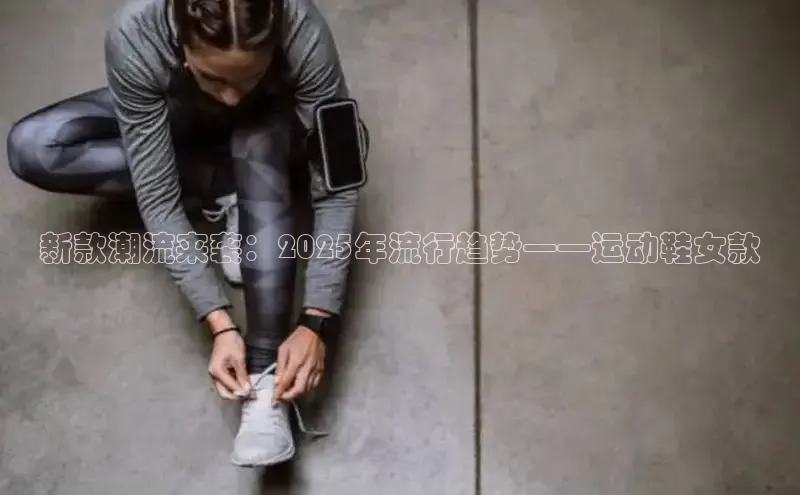 新款潮流来袭：2025年流行趋势——运动鞋女款