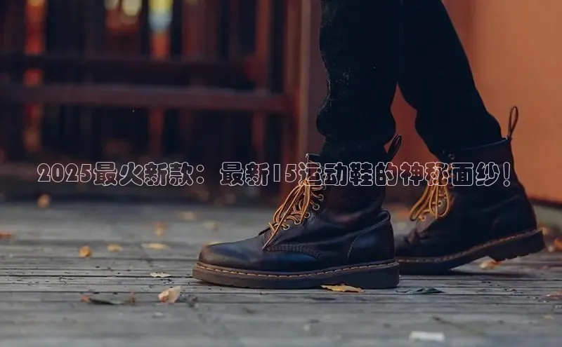 2025最火新款：最新15运动鞋的神秘面纱！